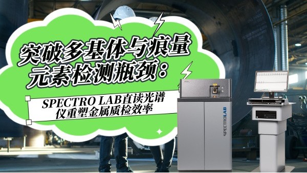 突破多基体与痕量元素检测瓶颈：SPECTROLAB S直读光谱仪重塑金属质检效率